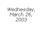 Text Box: Wednesday,
March 26,
2003
